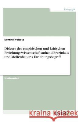 Diskurs der empirischen und kritischen Erziehungswissenschaft anhand Brezinka's und Mollenhauer's Erziehungsbegriff Dominik Velasco 9783346207098