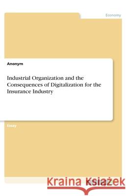 Industrial Organization and the Consequences of Digitalization for the Insurance Industry Anonym 9783346208767 Grin Verlag