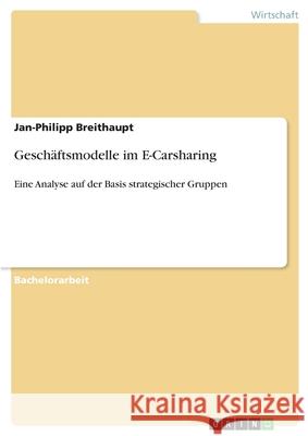 Geschäftsmodelle im E-Carsharing: Eine Analyse auf der Basis strategischer Gruppen Breithaupt, Jan-Philipp 9783346210180