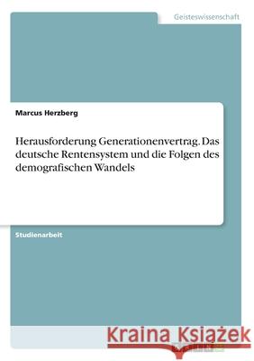 Herausforderung Generationenvertrag. Das deutsche Rentensystem und die Folgen des demografischen Wandels Herzberg, Marcus 9783346210944 GRIN Verlag