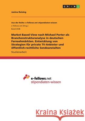 Market Based View nach Michael Porter als Branchenstrukturanalyse in deutschen Fernsehmärkten. Entwicklung von Strategien für private TV-Anbieter und Reising, Janina 9783346211378 Grin Verlag