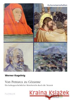 Von Petrarca zu Cézanne. Ein kulturgeschichtlicher Reisebericht durch die Neuzeit Kogelnig, Werner 9783346213037 Grin Verlag
