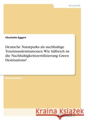 Deutsche Naturparks als nachhaltige Tourimusdestinationen. Wie hilfreich ist die Nachhaltigkeitszertifizierung Green Destinations? Charlotte Eggert 9783346218476