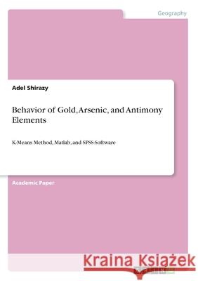 Behavior of Gold, Arsenic, and Antimony Elements: K-Means Method, Matlab, and SPSS-Software Adel Shirazy 9783346218919