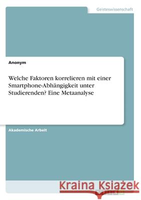 Welche Faktoren korrelieren mit einer Smartphone-Abhängigkeit unter Studierenden? Eine Metaanalyse Anonym 9783346220578 GRIN Verlag