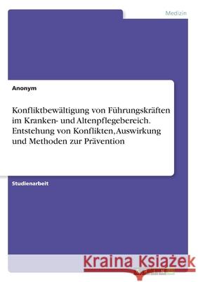 Konfliktbewältigung von Führungskräften im Kranken- und Altenpflegebereich. Entstehung von Konflikten, Auswirkung und Methoden zur Prävention Anonym 9783346222190 Grin Verlag