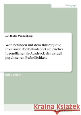 Wohlbefinden mit dem Billardqueue. Inklusiver Poolbillardsport steirischer Jugendlicher als Ausdruck der aktuell psychischen Befindlichkeit Jan-Niklas Vandenberg 9783346222664 Grin Verlag