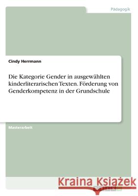 Die Kategorie Gender in ausgewählten kinderliterarischen Texten. Förderung von Genderkompetenz in der Grundschule Herrmann, Cindy 9783346223487