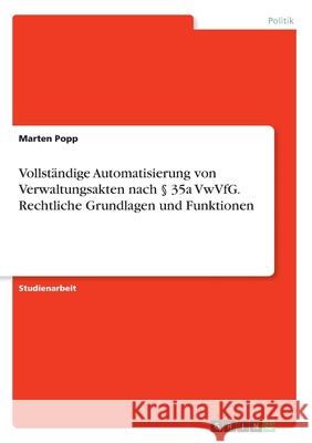 Vollständige Automatisierung von Verwaltungsakten nach § 35a VwVfG. Rechtliche Grundlagen und Funktionen Popp, Marten 9783346226808 Grin Verlag