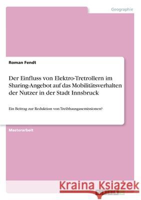 Der Einfluss von Elektro-Tretrollern im Sharing-Angebot auf das Mobilitätsverhalten der Nutzer in der Stadt Innsbruck: Ein Beitrag zur Reduktion von T Fendt, Roman 9783346229144