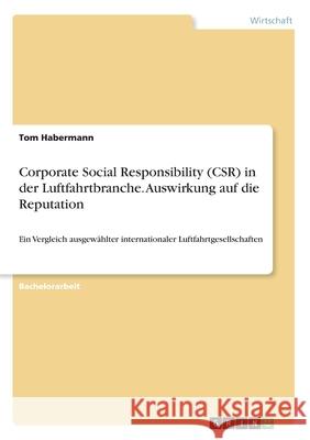 Corporate Social Responsibility (CSR) in der Luftfahrtbranche. Auswirkung auf die Reputation: Ein Vergleich ausgewählter internationaler Luftfahrtgese Habermann, Tom 9783346233516 Grin Verlag