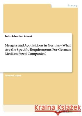 Mergers and Acquisitions in Germany. What Are the Specific Requirements For German Medium-Sized Companies? Ament, Felix-Sebastian 9783346235749 GRIN Verlag