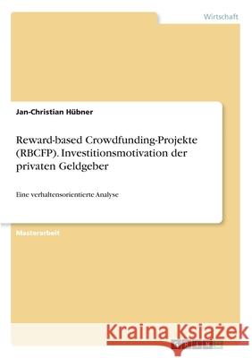 Reward-based Crowdfunding-Projekte (RBCFP). Investitionsmotivation der privaten Geldgeber: Eine verhaltensorientierte Analyse Hübner, Jan-Christian 9783346236692 GRIN Verlag