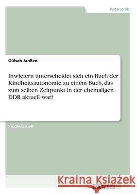 Inwiefern unterscheidet sich ein Buch der Kindheitsautonomie zu einem Buch, das zum selben Zeitpunkt in der ehemaligen DDR aktuell war? Janßen, Gülsah 9783346237248