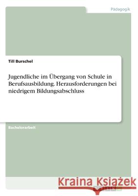 Jugendliche im Übergang von Schule in Berufsausbildung. Herausforderungen bei niedrigem Bildungsabschluss Burschel, Till 9783346237859 Grin Verlag