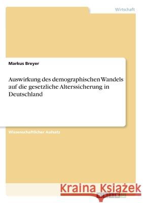 Auswirkung des demographischen Wandels auf die gesetzliche Alterssicherung in Deutschland Markus Breyer 9783346238658 Grin Verlag