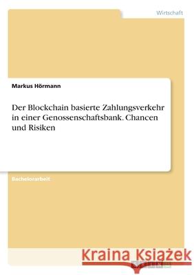 Der Blockchain basierte Zahlungsverkehr in einer Genossenschaftsbank. Chancen und Risiken Hörmann, Markus 9783346239150 GRIN Verlag
