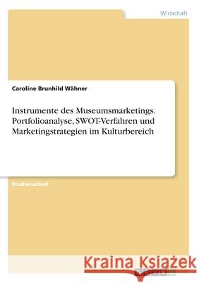 Instrumente des Museumsmarketings. Portfolioanalyse, SWOT-Verfahren und Marketingstrategien im Kulturbereich W 9783346243096 Grin Verlag