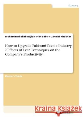How to Upgrade Pakistani Textile Industry ? Effects of Lean Techniques on the Company's Productivity Majid, Muhammad Bilal; Sabir, Irfan; Khokhar, Dannial 9783346244369 GRIN Verlag