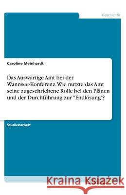 Das Auswärtige Amt bei der Wannsee-Konferenz. Wie nutzte das Amt seine zugeschriebene Rolle bei den Plänen und der Durchführung zur Endlösung? Meinhardt, Caroline 9783346245243 Grin Verlag