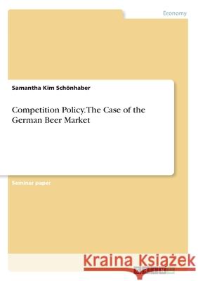 Competition Policy. The Case of the German Beer Market Schönhaber, Samantha Kim 9783346246073 GRIN Verlag