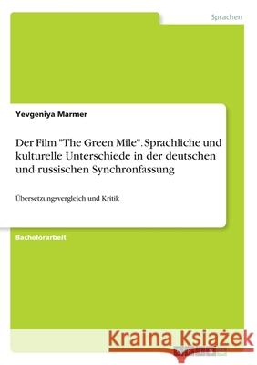 Der Film The Green Mile. Sprachliche und kulturelle Unterschiede in der deutschen und russischen Synchronfassung: Übersetzungsvergleich und Kritik Marmer, Yevgeniya 9783346246233