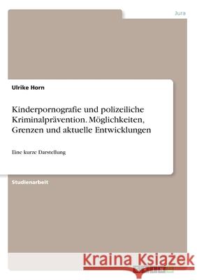 Kinderpornografie und polizeiliche Kriminalprävention. Möglichkeiten, Grenzen und aktuelle Entwicklungen: Eine kurze Darstellung Horn, Ulrike 9783346246356 Grin Verlag