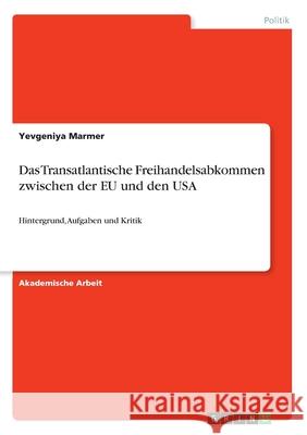 Das Transatlantische Freihandelsabkommen zwischen der EU und den USA: Hintergrund, Aufgaben und Kritik Marmer, Yevgeniya 9783346246608 GRIN Verlag