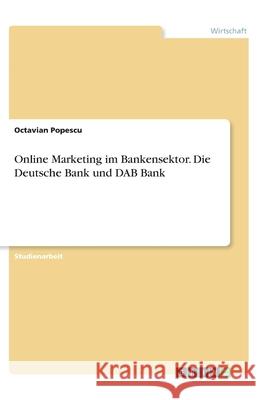 Online Marketing im Bankensektor. Die Deutsche Bank und DAB Bank Octavian Popescu 9783346247261