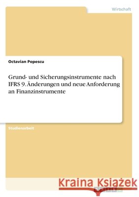 Grund- und Sicherungsinstrumente nach IFRS 9. Änderungen und neue Anforderung an Finanzinstrumente Popescu, Octavian 9783346247353 GRIN Verlag