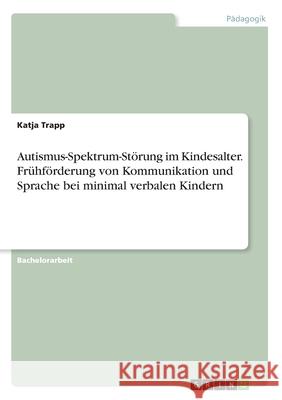 Autismus-Spektrum-Störung im Kindesalter. Frühförderung von Kommunikation und Sprache bei minimal verbalen Kindern Trapp, Katja 9783346247964