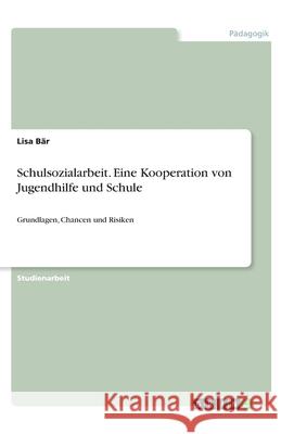 Schulsozialarbeit. Eine Kooperation von Jugendhilfe und Schule: Grundlagen, Chancen und Risiken Bär, Lisa 9783346248824 GRIN Verlag