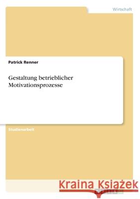 Gestaltung betrieblicher Motivationsprozesse Patrick Renner 9783346250025