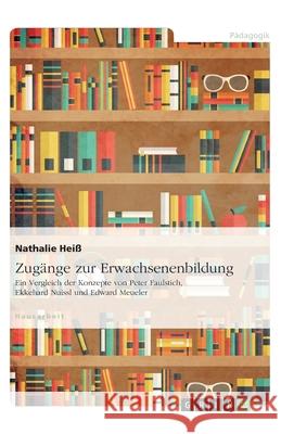 Zugänge zur Erwachsenenbildung. Ein Vergleich der Konzepte von Peter Faulstich, Ekkehard Nuissl und Edward Meueler Heiß, Nathalie 9783346250346 Grin Verlag