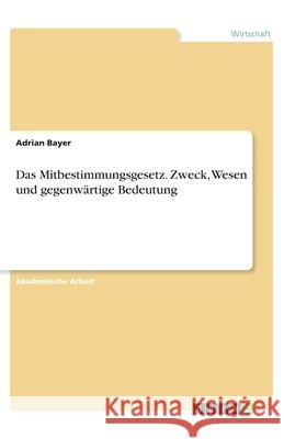 Das Mitbestimmungsgesetz. Zweck, Wesen und gegenwärtige Bedeutung Bayer, Adrian 9783346251244 Grin Verlag