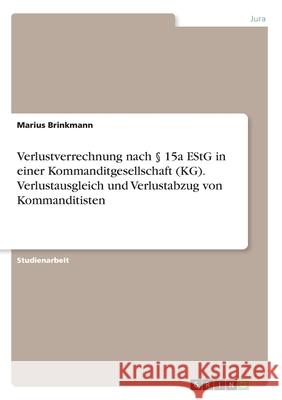 Verlustverrechnung nach § 15a EStG in einer Kommanditgesellschaft (KG). Verlustausgleich und Verlustabzug von Kommanditisten Brinkmann, Marius 9783346251657