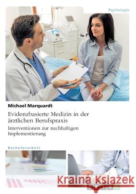 Evidenzbasierte Medizin in der ärztlichen Berufspraxis. Interventionen zur nachhaltigen Implementierung Marquardt, Michael 9783346251787