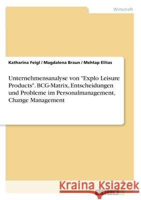Unternehmensanalyse von Explo Leisure Products. BCG-Matrix, Entscheidungen und Probleme im Personalmanagement, Change Management Feigl, Katharina 9783346252234