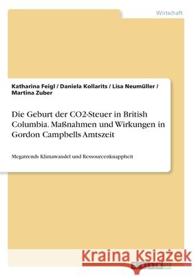 Die Geburt der CO2-Steuer in British Columbia. Maßnahmen und Wirkungen in Gordon Campbells Amtszeit: Megatrends Klimawandel und Ressourcenknappheit Feigl, Katharina 9783346252319
