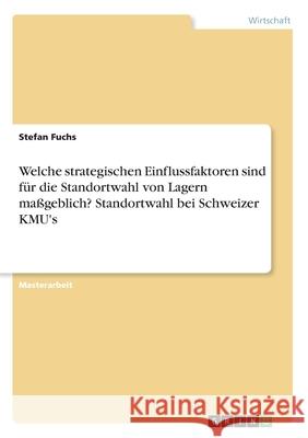 Welche strategischen Einflussfaktoren sind für die Standortwahl von Lagern maßgeblich? Standortwahl bei Schweizer KMU's Fuchs, Stefan 9783346254115