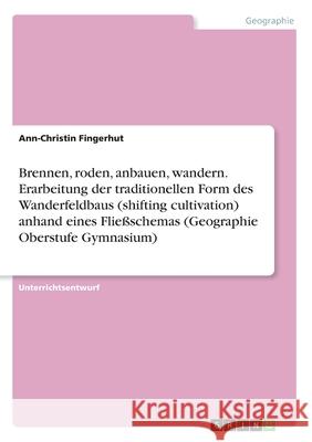 Brennen, roden, anbauen, wandern. Erarbeitung der traditionellen Form des Wanderfeldbaus (shifting cultivation) anhand eines Fließschemas (Geographie Fingerhut, Ann-Christin 9783346254306 Grin Verlag