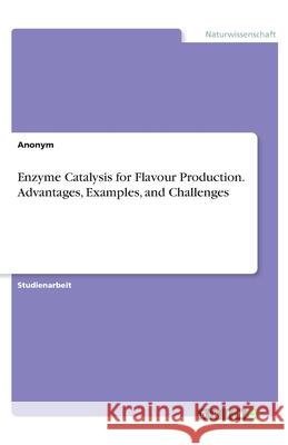 Enzyme Catalysis for Flavour Production. Advantages, Examples, and Challenges Anonym 9783346260598
