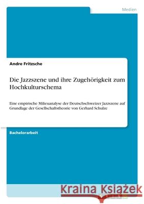 Die Jazzszene und ihre Zugehörigkeit zum Hochkulturschema: Eine empirische Milieuanalyse der Deutschschweizer Jazzszene auf Grundlage der Gesellschaft Fritzsche, Andre 9783346263377 Grin Verlag
