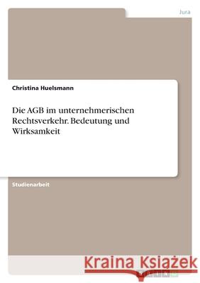 Die AGB im unternehmerischen Rechtsverkehr. Bedeutung und Wirksamkeit Christina Huelsmann 9783346268730 Grin Verlag