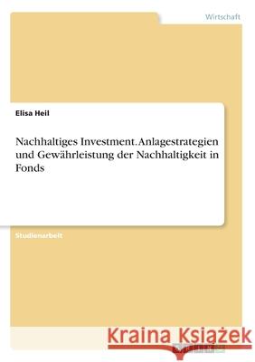 Nachhaltiges Investment. Anlagestrategien und Gewährleistung der Nachhaltigkeit in Fonds Heil, Elisa 9783346271822 Grin Verlag
