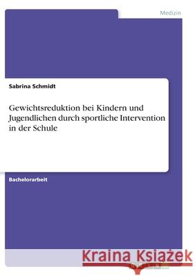 Gewichtsreduktion bei Kindern und Jugendlichen durch sportliche Intervention in der Schule Sabrina Schmidt 9783346272904 Grin Verlag