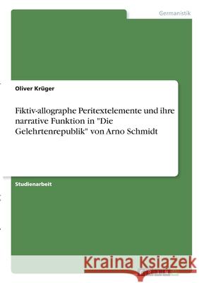 Fiktiv-allographe Peritextelemente und ihre narrative Funktion in Die Gelehrtenrepublik von Arno Schmidt Krüger, Oliver 9783346275165 Grin Verlag
