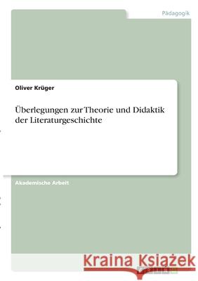 Überlegungen zur Theorie und Didaktik der Literaturgeschichte Krüger, Oliver 9783346275264 Grin Verlag