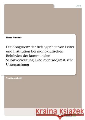 Die Kongruenz der Befangenheit von Leiter und Institution bei monokratischen Behörden der kommunalen Selbstverwaltung. Eine rechtsdogmatische Untersuc Renner, Hans 9783346275349 Grin Verlag