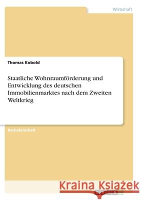 Staatliche Wohnraumförderung und Entwicklung des deutschen Immobilienmarktes nach dem Zweiten Weltkrieg Kobold, Thomas 9783346277213 Grin Verlag